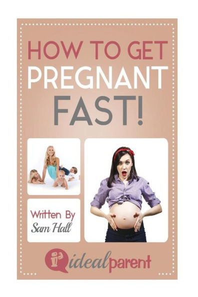 How To Get Pregnant Fast: Illustrated, helpful parenting advice for nurturing your baby or child by Ideal Parent