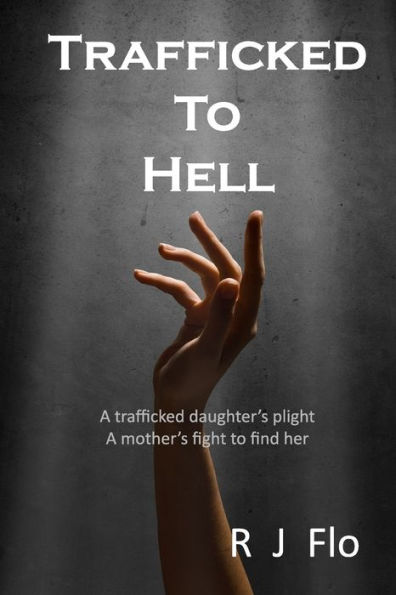 Trafficked to Hell: A trafficked daughter's plight. A mother's fight to find her