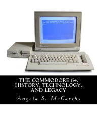 Title: The Commodore 64: History, Technology, and Legacy, Author: Angela S McCarthy