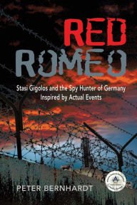 Title: Red Romeo: Stasi Gigolos and the Spy Hunter of Germany (Inspired by Actual Events), Author: Peter Bernhardt