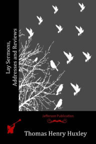 Title: Lay Sermons, Addresses and Reviews, Author: Thomas Henry Huxley