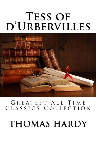 Tess of d'Urbervilles: Greatest All Time Classics Collection