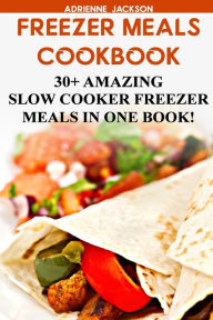 Title: Freezer Meals Cookbook: 30+ Amazing Slow Cooker Freezer Meals In One Book!: (Freezer Recipes, 365 Days of Quick & Easy, Make Ahead, Freezer Meals), Author: Adrienne Jackson