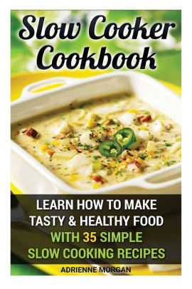 Slow Cooker Cookbook: Learn How To Make Tasty & Healthy Food With 35 ...