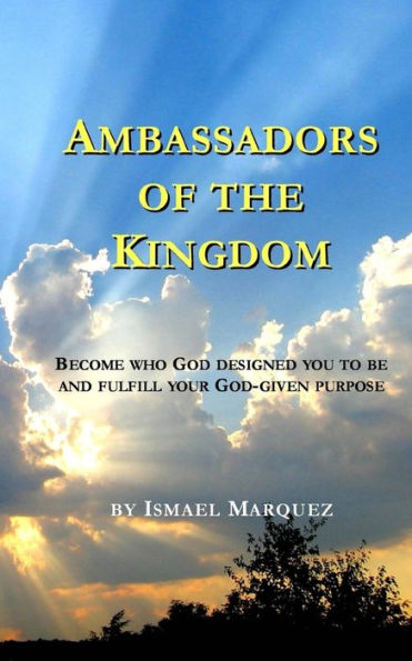 Ambassadors of the Kingdom: Become Who God Designed You To Be and Fulfill Your God-given Purpose