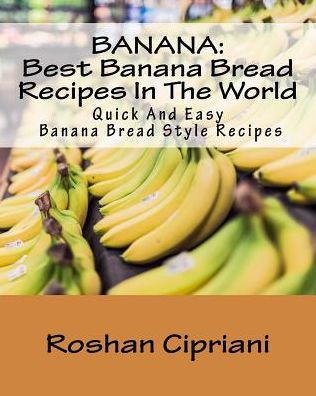 Banana: Best Banana Bread Recipes In The World: Quick And Easy Banana Bread Style Recipes