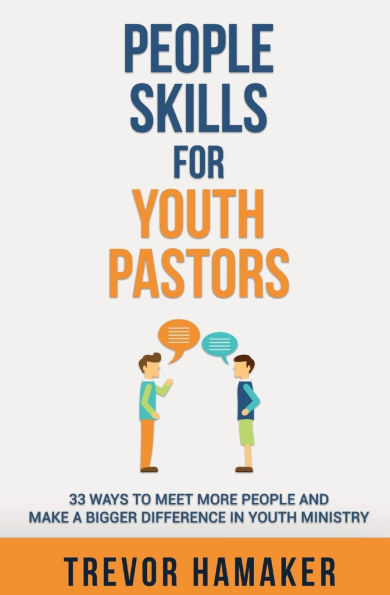People Skills for Youth Pastors: 33 Ways to Meet More People and Make a Bigger Difference in Youth Ministry