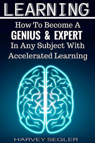 Learning: How To Become a Genius And Expert In Any Subject With Accelerated Learning