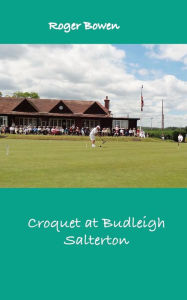 Title: Croquet at Budleigh: History of the Famous Croquet Club, Author: Roger Bowen