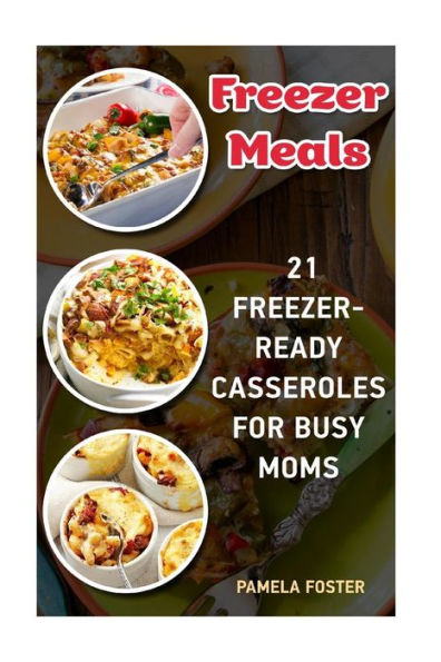 Freezer Meals: 21 Freezer-Ready Casseroles For Busy Moms: (Freezing meals recipes, Crockpot, Frozen Diet Meals, Easy Freezing Meals, Freezing Meals For Slow Cooker)