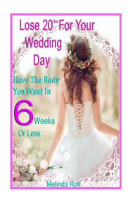 Title: Lose 20Lbs. By Your Wedding Day: Have the Body You Want in 6 Weeks or Less: The Diet and Detox Weight Loss Guide for the Bride to Be, Author: Melinda Rolf