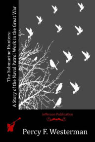 Title: The Submarine Hunters: A Story of the Naval Patrol Work in the Great War, Author: Percy F Westerman