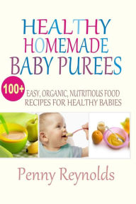 Title: Healthy Homemade Baby Purees: Easy, Organic, Nutritious Food Recipes For Healthy Babies, Author: Penny Reynolds