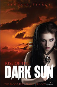 Title: Rise of the Dark Sun (The Blood Lust Plague Trilogy Book 1), Author: Kendall Pearce