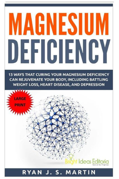 Magnesium Deficiency: Weight Loss, Heart Disease and Depression, 13 Ways that Curing Your Magnesium Deficiency Can Rejuvenate Your Body (Vitamins and Minerals Book 2)