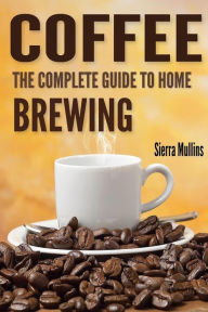 Title: Coffee: The Complete Guide to Homebrewing, Author: Sierra Mullins