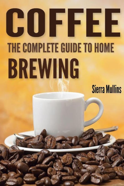 Coffee: The Complete Guide to Homebrewing