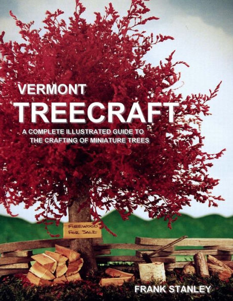 Vermont Treecraft: A Complete Illustrated Guide to the Crafting of Miniature Trees