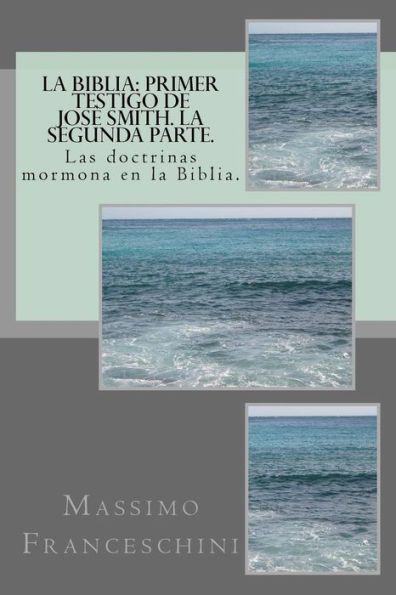La Biblia: primer testigo de Josï¿½ Smith. La segunda parte.: Las doctrinas mormona en la Biblia.