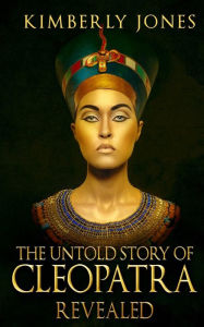 Title: The Untold Story of Cleopatra Revealed, Author: Kimberly Jones