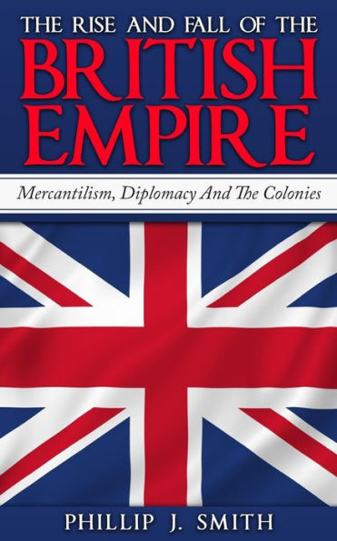 The Rise And Fall Of British Empire: Mercantilism, Diplomacy Colonies