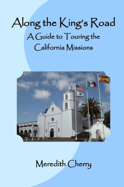 Along the King's Road: A Guide to Touring the California Missions