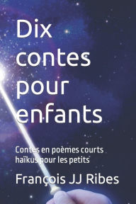Title: Dix contes pour enfants: Contes en poèmes courts haïkus pour les petits, Author: Franïois Jj Ribes