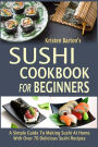 Sushi Cookbook For Beginners: A Simple Guide To Making Sushi At Home With Over 70 Delicious Sushi Recipes