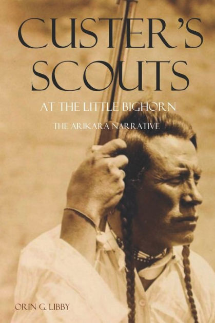 Custer's Scouts at the Little Bighorn: The Arikara Narrative by Arikara ...