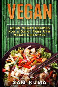 Title: Vegan: Asian Vegan Recipes for a Dairy Free Raw Vegan Lifestyle, Author: Sam Kuma