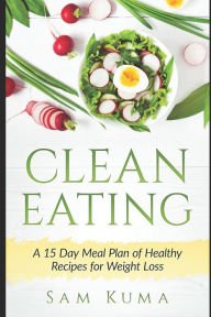 Title: Clean Eating: A 15 Day Meal Plan of Healthy Recipes for Weight Loss, Author: Sam Kuma