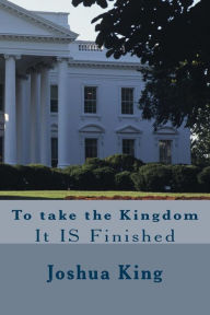 Title: Taking the Kingdom: It is Finished, Author: Joshua King