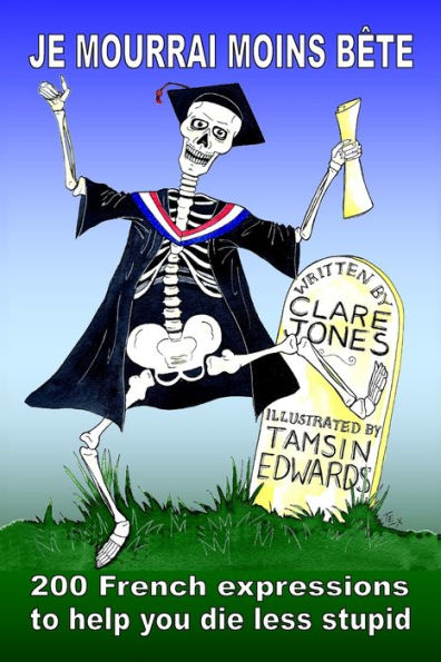 Je mourrai moins bete: 200 French expressions to help you die less stupid