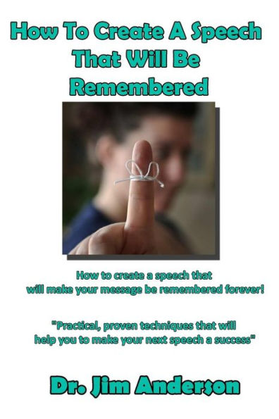 How To Create A Speech That Will Be Remembered: How to create a speech that will make your message be remembered forever!