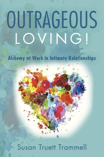 Outrageous Loving!: Alchemy at Work in Intimate Relationships