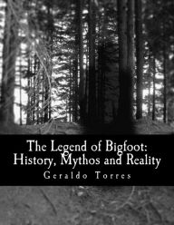 Title: The Legend of Bigfoot: History, Mythos and Reality, Author: Geraldo B Torres