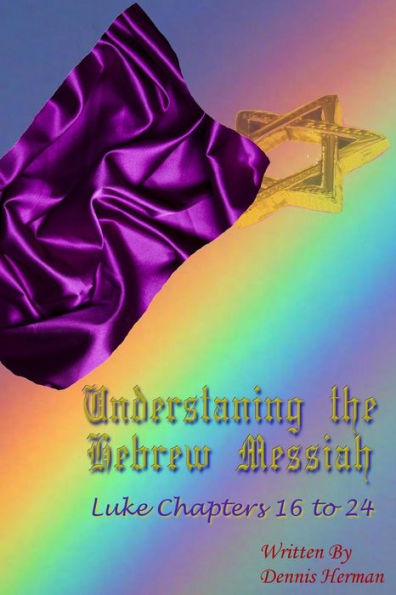 Understanding the Hebrew Messiah: Luke Chapters 16 to 24