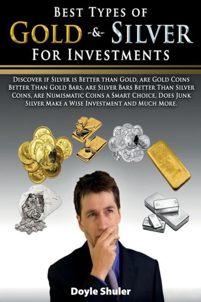 Best Types of Gold & Silver For Investments: Discover If Silver Is Better Than Gold, Are Gold Coins Better Than Gold Bars, Are Silver Bars Better Than Silver Coins, Are Numismatic Coins A Smart Choice, Does Junk Silver Make A Wise Investment And Much Mor