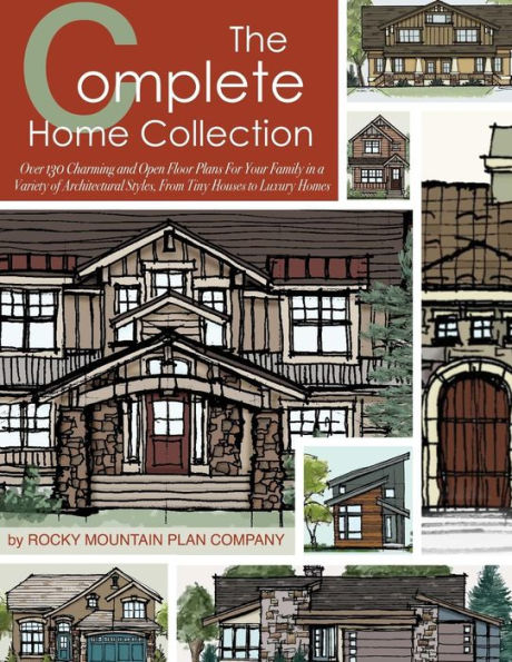 The Complete Home Collection: Over 130 Charming and Open Floor Plans for Your Family in a Variety of Architectural Styles, From Tiny Houses to Luxury Homes