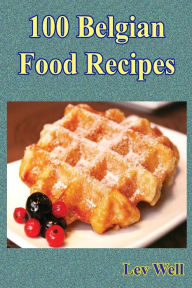 Title: 100 Belgian Food Recipes, Author: Lev Well