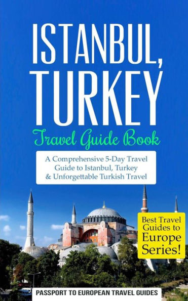 Istanbul: Istanbul, Turkey: Travel Guide Book-A Comprehensive 5-Day Travel Guide to Istanbul, Turkey & Unforgettable Turkish Travel