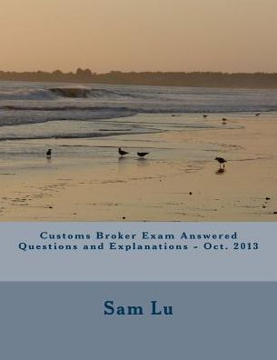 Customs Broker Exam Answered Questions and Explanations - Oct. 2013