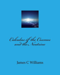 Title: Calculus of the Cosmos and the Neutrino, Author: James C Williams