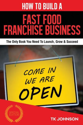 How To Build A Fast Food Franchise Business Special Edition The Only Book You Need To Launch Grow Succeedpaperback - 