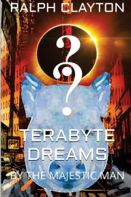 Title: Terabyte Dreams by The Majestic Man: A Short Story, Author: Ralph Clayton