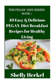 Title: 40 Easy & Delicious PEGAN Diet Breakfast Recipes for Healthy Living, Author: Shelly Herkel