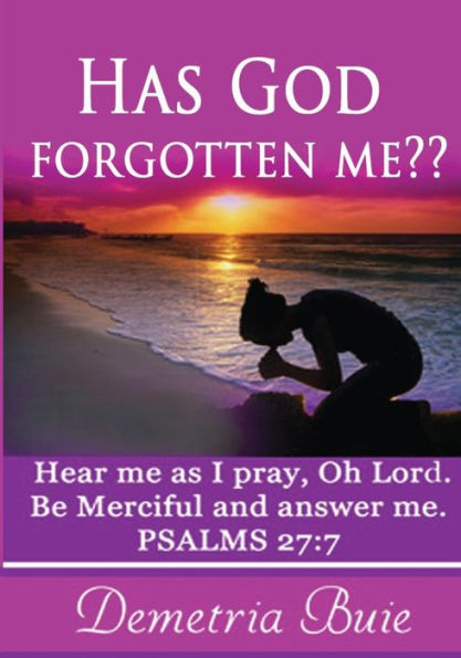 Has God Forgotten Me?: Hear me as I pray, Oh Lord. Be Merciful and answer me. PSALMS 27:7