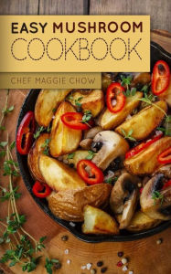 Title: Easy Mushroom Cookbook, Author: Chef Maggie Chow