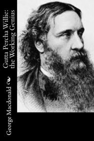 Title: Gutta Percha Willie: the Working Genius, Author: George MacDonald