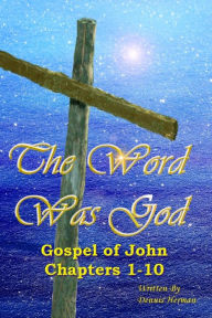 Title: The Word Was God: Gospel of John Chapter 1-10, Author: Dennis Herman